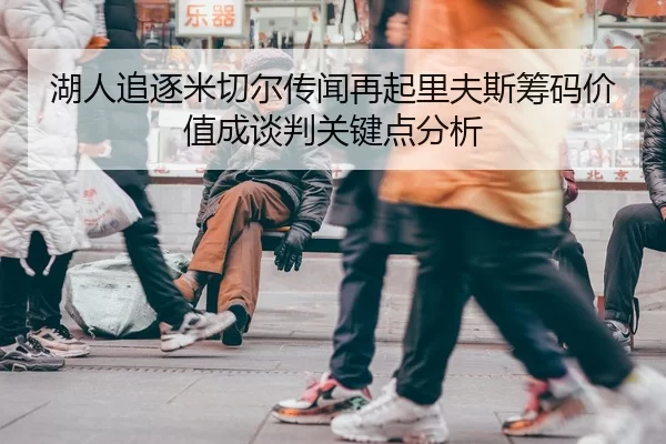 湖人追逐米切尔传闻再起里夫斯筹码价值成谈判关键点分析