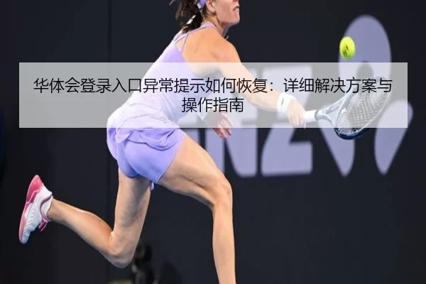 华体会登录入口异常提示如何恢复：详细解决方案与操作指南