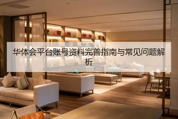 华体会平台账号资料完善指南与常见问题解析