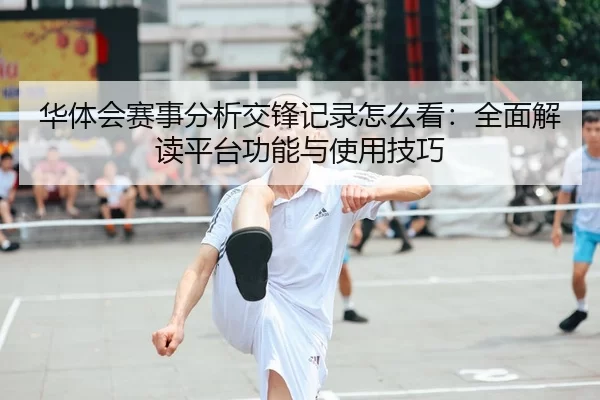 华体会赛事分析交锋记录怎么看：全面解读平台功能与使用技巧