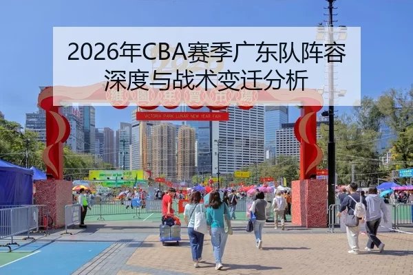 2026年CBA赛季广东队阵容深度与战术变迁分析