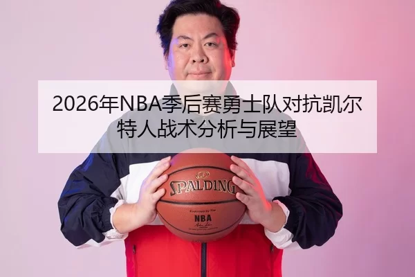 2026年NBA季后赛勇士队对抗凯尔特人战术分析与展望