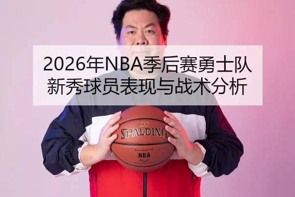 2026年NBA季后赛勇士队新秀球员表现与战术分析