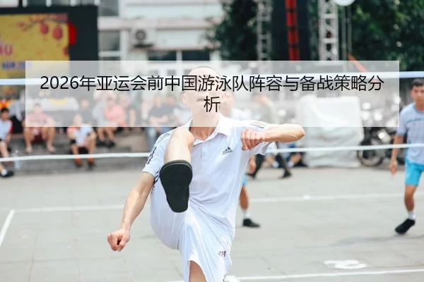 2026年亚运会前中国游泳队阵容与备战策略分析