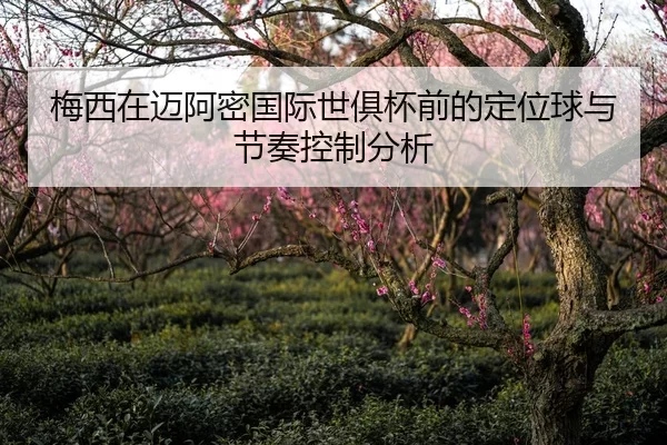 梅西在迈阿密国际世俱杯前的定位球与节奏控制分析