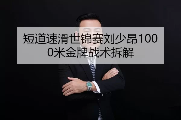 短道速滑世锦赛刘少昂1000米金牌战术拆解
