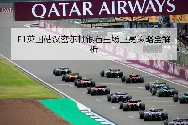 F1英国站汉密尔顿银石主场卫冕策略全解析