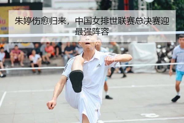 朱婷伤愈归来，中国女排世联赛总决赛迎最强阵容