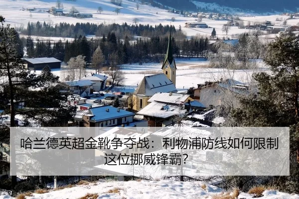 哈兰德英超金靴争夺战：利物浦防线如何限制这位挪威锋霸？