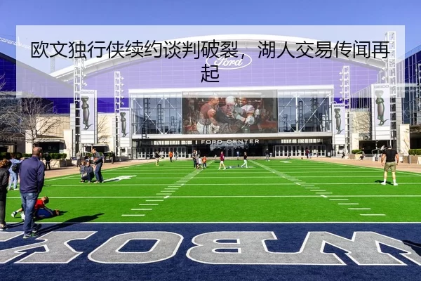 欧文独行侠续约谈判破裂，湖人交易传闻再起