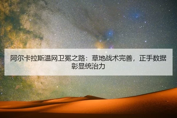 阿尔卡拉斯温网卫冕之路：草地战术完善，正手数据彰显统治力