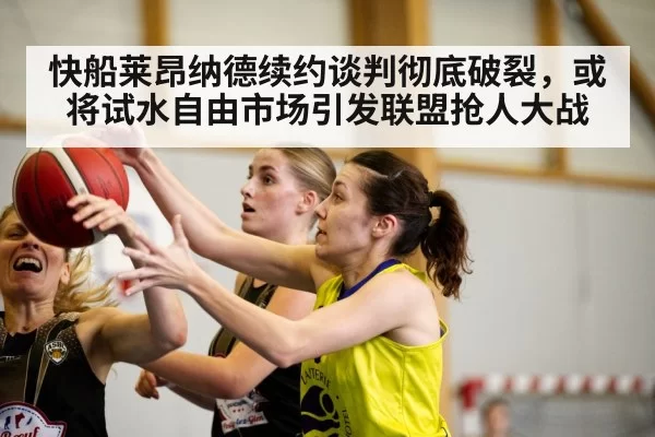快船莱昂纳德续约谈判彻底破裂，或将试水自由市场引发联盟抢人大战