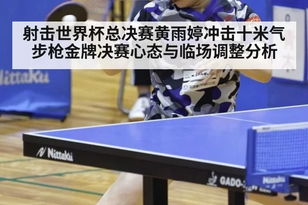 射击世界杯总决赛黄雨婷冲击十米气步枪金牌决赛心态与临场调整分析